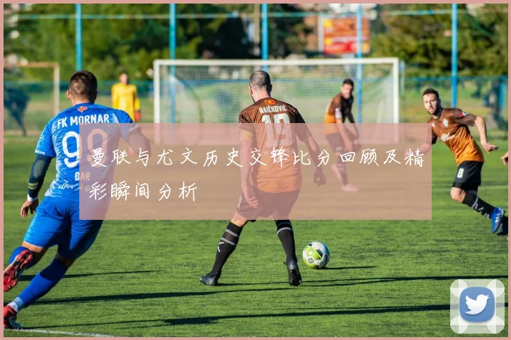 曼联与尤文历史交锋比分回顾及精彩瞬间分析