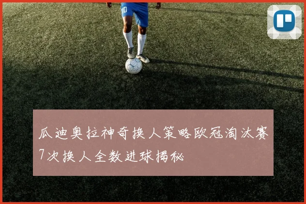 瓜迪奥拉神奇换人策略欧冠淘汰赛7次换人全数进球揭秘