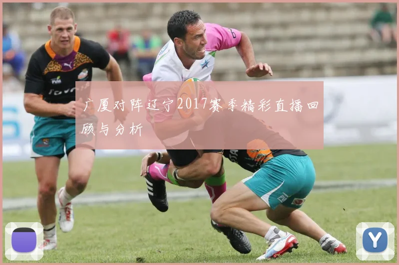 广厦对阵辽宁2017赛季精彩直播回顾与分析