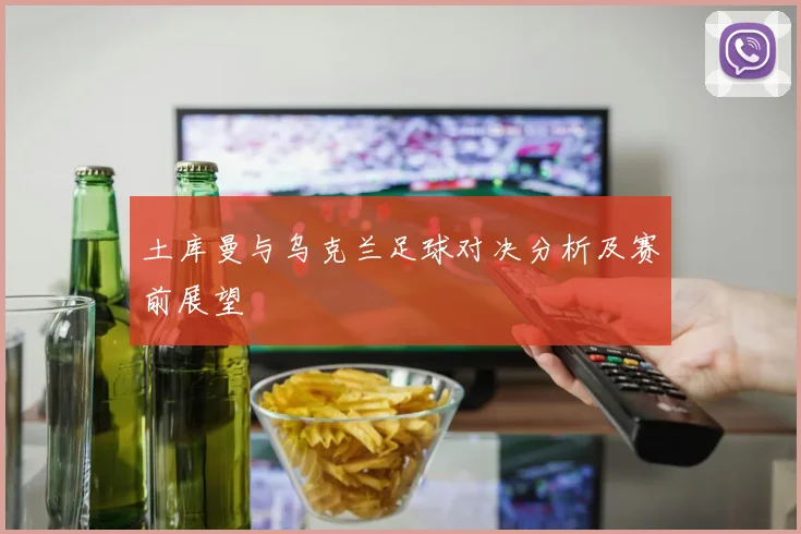 土库曼与乌克兰足球对决分析及赛前展望
