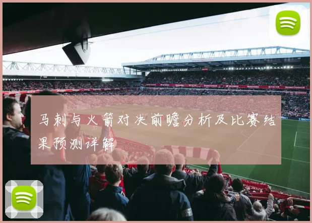 马刺与火箭对决前瞻分析及比赛结果预测详解