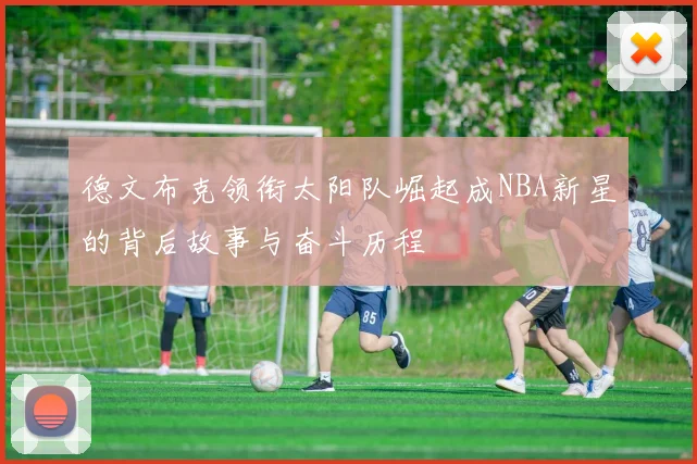 德文布克领衔太阳队崛起成NBA新星的背后故事与奋斗历程