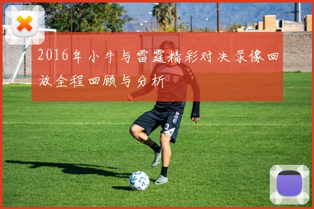 2016年小牛与雷霆精彩对决录像回放全程回顾与分析