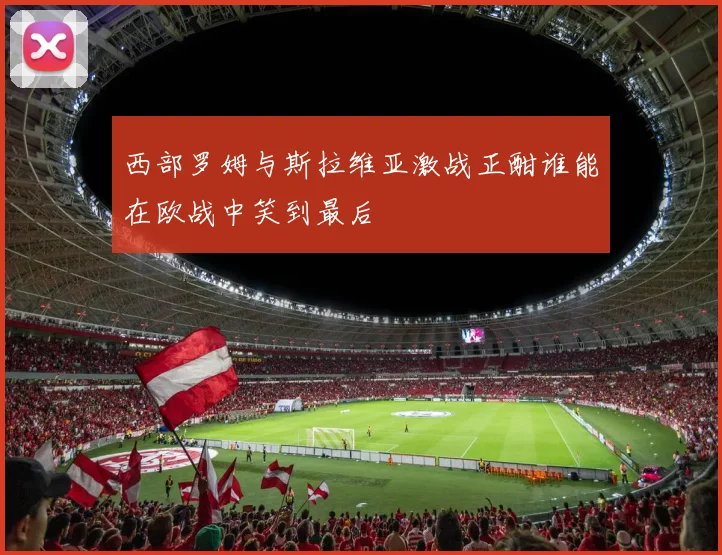 西部罗姆与斯拉维亚激战正酣谁能在欧战中笑到最后